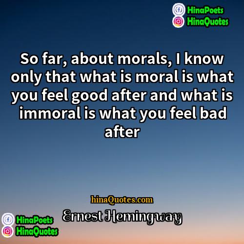 Ernest Hemingway Quotes | So far, about morals, I know only